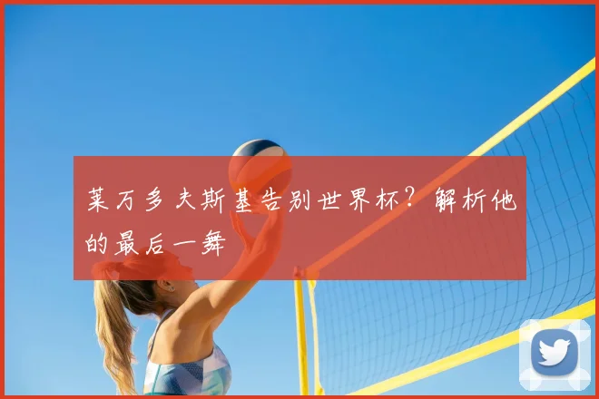 莱万多夫斯基告别世界杯？解析他的最后一舞