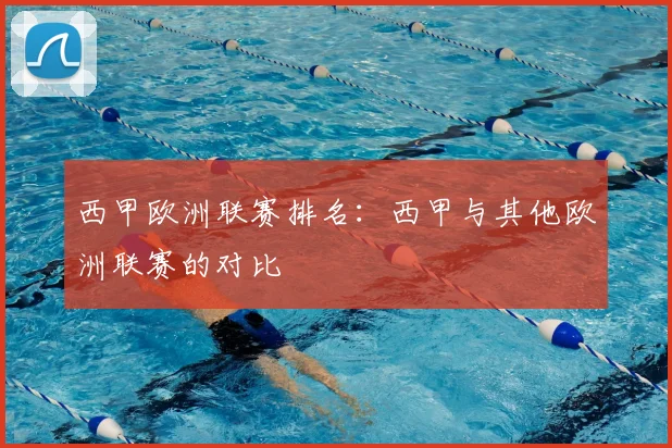 西甲欧洲联赛排名：西甲与其他欧洲联赛的对比