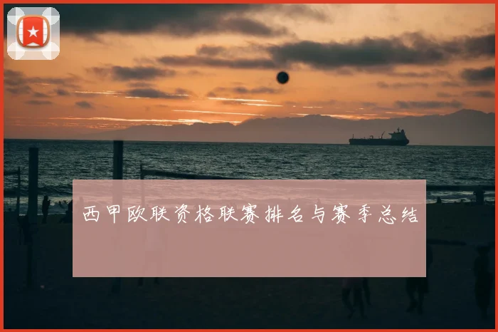 西甲欧联资格联赛排名与赛季总结