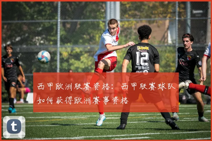 西甲欧洲联赛资格：西甲联赛球队如何获得欧洲赛事资格