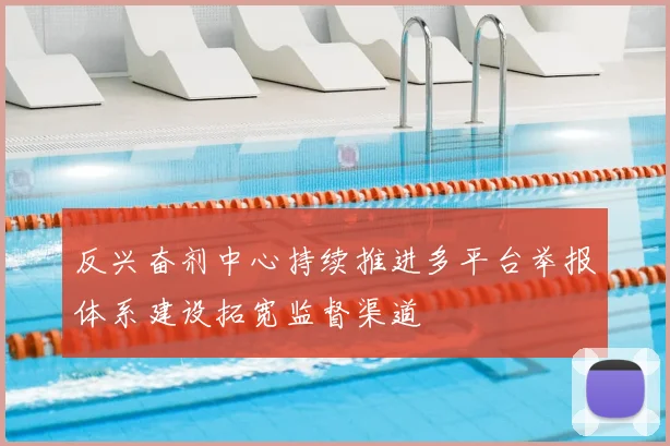 反兴奋剂中心持续推进多平台举报体系建设拓宽监督渠道